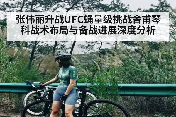 张伟丽升战UFC蝇量级挑战舍甫琴科战术布局与备战进展深度分析 | kaiyun