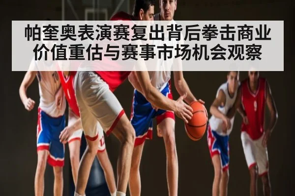 帕奎奥表演赛复出背后拳击商业价值重估与赛事市场机会观察(kaiyun)